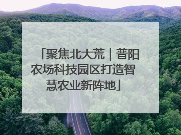 聚焦北大荒｜普阳农场科技园区打造智慧农业新阵地