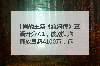 肖战主演《藏海传》豆瓣开分7.1，该剧集均播放量超4100万，远超第二名《折腰》