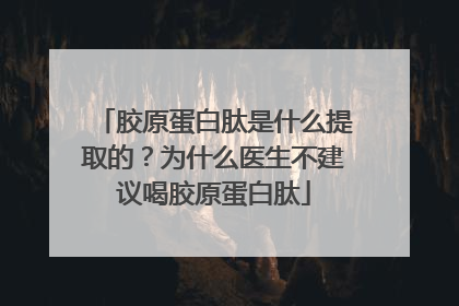 胶原蛋白肽是什么提取的？为什么医生不建议喝胶原蛋白肽