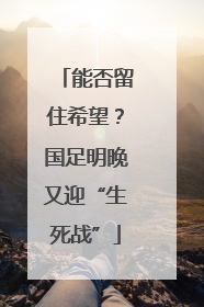 能否留住希望？国足明晚又迎“生死战”