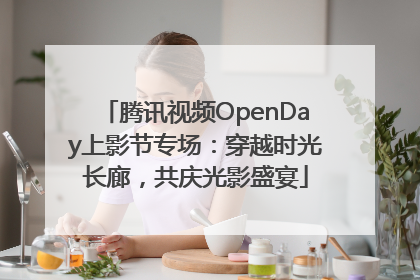 腾讯视频OpenDay上影节专场：穿越时光长廊，共庆光影盛宴