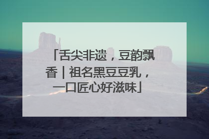 舌尖非遗，豆韵飘香｜祖名黑豆豆乳，一口匠心好滋味