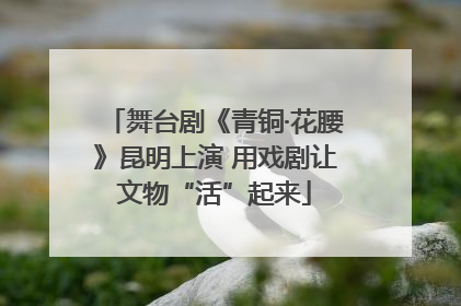 舞台剧《青铜·花腰》昆明上演 用戏剧让文物“活”起来