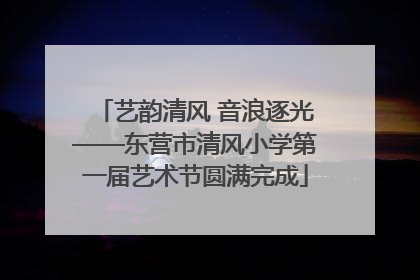 艺韵清风 音浪逐光——东营市清风小学第一届艺术节圆满完成