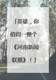英雄，你值得一整个《河南新闻联播》！