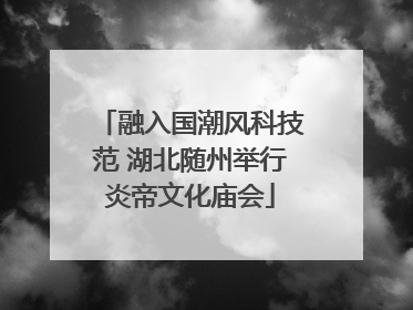 融入国潮风科技范 湖北随州举行炎帝文化庙会