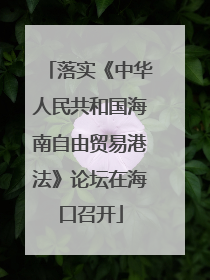 落实《中华人民共和国海南自由贸易港法》论坛在海口召开