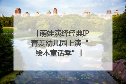 萌娃演绎经典IP 青菱幼儿园上演“绘本童话季”