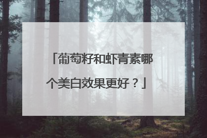 葡萄籽和虾青素哪个美白效果更好？