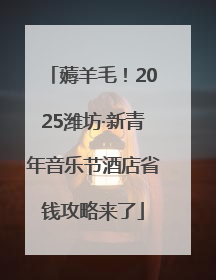 薅羊毛！2025潍坊·新青年音乐节酒店省钱攻略来了