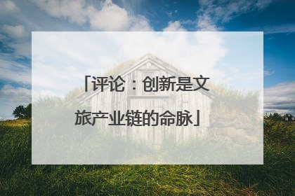 评论：创新是文旅产业链的命脉