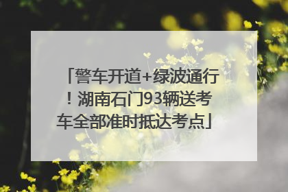警车开道+绿波通行！湖南石门93辆送考车全部准时抵达考点