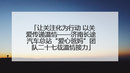 让关注化为行动 以关爱传递温情——济南长途汽车总站“爱心爸妈”团队二十七载温情接力