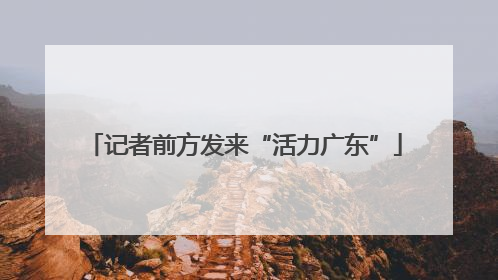 记者前方发来“活力广东”