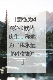 袁弘为44岁张歆艺庆生，称她为“我永远的小姑娘”