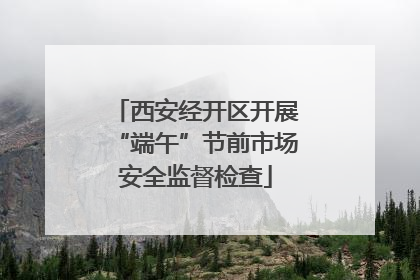西安经开区开展“端午”节前市场安全监督检查