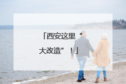 西安这里“大改造”！