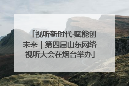 视听新时代·赋能创未来｜第四届山东网络视听大会在烟台举办