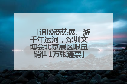 追殷商热展、游千年运河，深圳文博会北京展区限量销售1万张通票