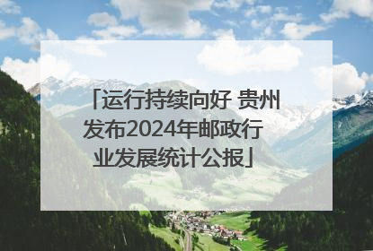 运行持续向好 贵州发布2024年邮政行业发展统计公报