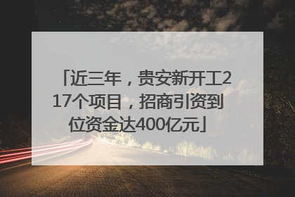 近三年，贵安新开工217个项目，招商引资到位资金达400亿元