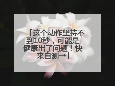 这个动作坚持不到10秒，可能是健康出了问题！快来自测→