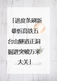 进度条刷新 雄忻高铁五台山隧道正洞掘进突破万米大关