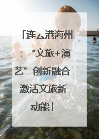 连云港海州：“文旅+演艺”创新融合 激活文旅新动能
