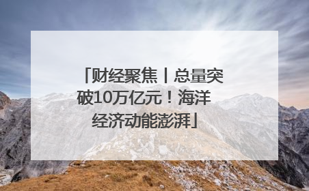 财经聚焦丨总量突破10万亿元！海洋经济动能澎湃