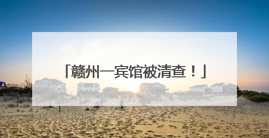 赣州一宾馆被清查！