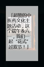 超赞的中医药文化主题活动，这个端午＆六一，我们一起“花式”过双节！