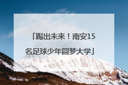 踢出未来！南安15名足球少年圆梦大学
