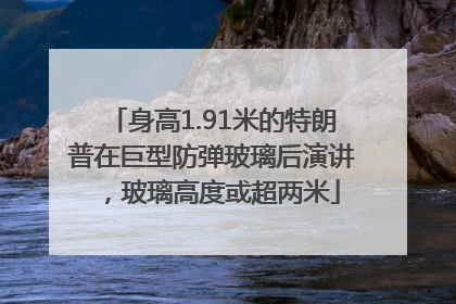 身高1.91米的特朗普在巨型防弹玻璃后演讲，玻璃高度或超两米