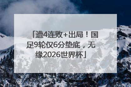 遭4连败+出局！国足9轮仅6分垫底，无缘2026世界杯
