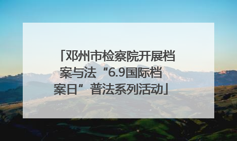 邓州市检察院开展档案与法“6.9国际档案日”普法系列活动