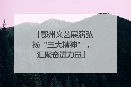 鄂州文艺展演弘扬“三大精神”，汇聚奋进力量