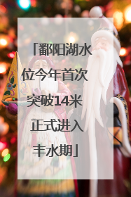 鄱阳湖水位今年首次突破14米 正式进入丰水期