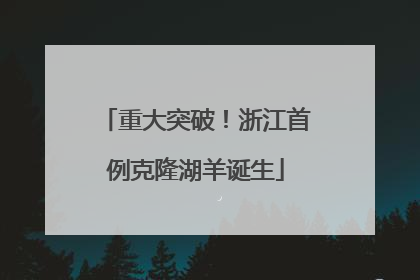 重大突破！浙江首例克隆湖羊诞生