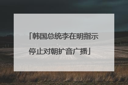 韩国总统李在明指示停止对朝扩音广播