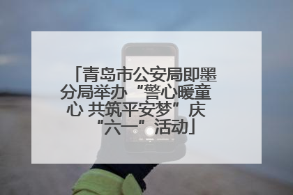 青岛市公安局即墨分局举办“警心暖童心 共筑平安梦”庆“六一”活动