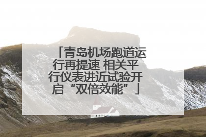 青岛机场跑道运行再提速 相关平行仪表进近试验开启“双倍效能”