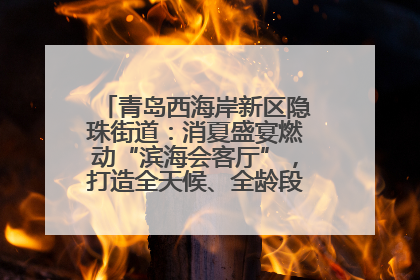 青岛西海岸新区隐珠街道：消夏盛宴燃动“滨海会客厅”，打造全天候、全龄段消费生态圈
