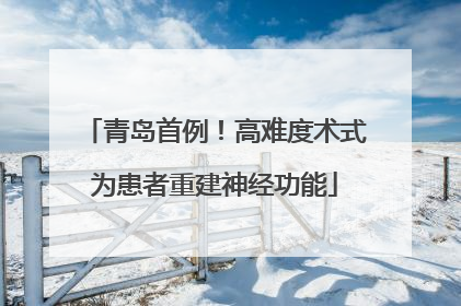 青岛首例！高难度术式为患者重建神经功能