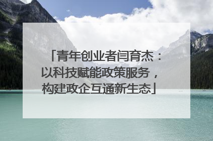 青年创业者闫育杰：以科技赋能政策服务，构建政企互通新生态