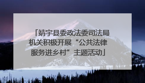 靖宇县委政法委司法局机关积极开展“公共法律服务进乡村”主题活动