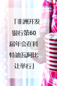 非洲开发银行第60届年会在科特迪瓦阿比让举行