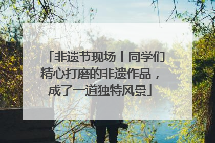 非遗节现场丨同学们精心打磨的非遗作品，成了一道独特风景