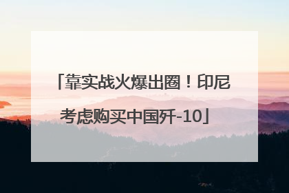 靠实战火爆出圈！印尼考虑购买中国歼-10