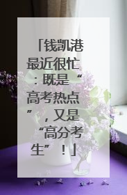 钱凯港最近很忙：既是“高考热点”，又是“高分考生”！