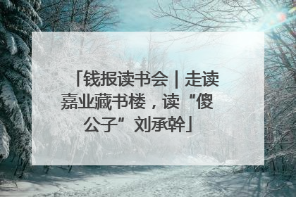 钱报读书会｜走读嘉业藏书楼，读“傻公子”刘承幹